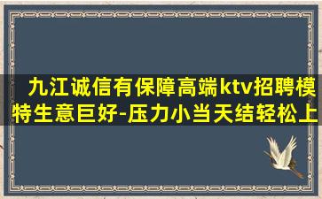 九江诚信有保障高端ktv招聘模特生意巨好-压力小当天结轻松上